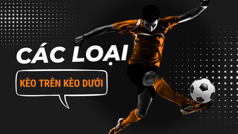 Các loại kèo trên kèo dưới trong cá cược bóng đá